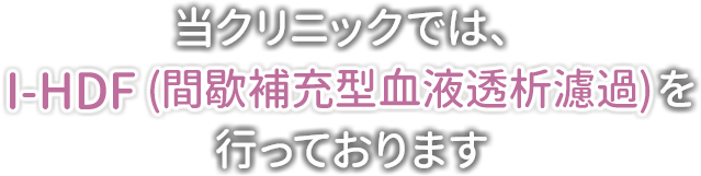 当クリニックでは、I-HDF (間歇補充型血液透析濾過)を行っております